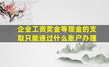 企业工资奖金等现金的支取只能通过什么账户办理