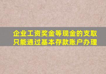 企业工资奖金等现金的支取只能通过基本存款账户办理