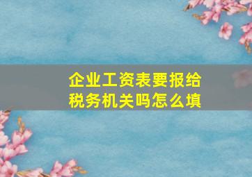 企业工资表要报给税务机关吗怎么填