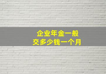 企业年金一般交多少钱一个月