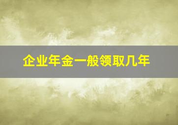 企业年金一般领取几年