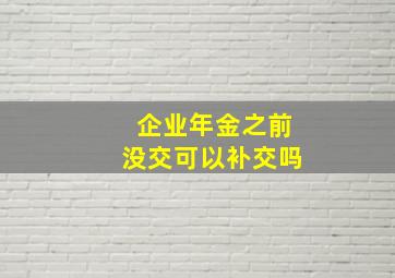 企业年金之前没交可以补交吗