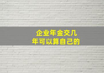 企业年金交几年可以算自己的