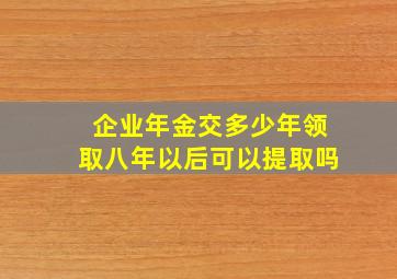 企业年金交多少年领取八年以后可以提取吗