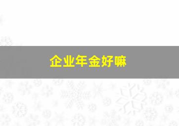 企业年金好嘛