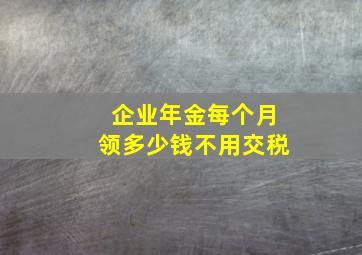 企业年金每个月领多少钱不用交税