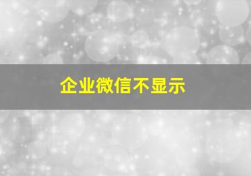 企业微信不显示