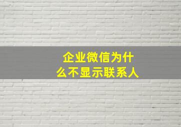 企业微信为什么不显示联系人