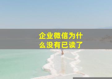 企业微信为什么没有已读了