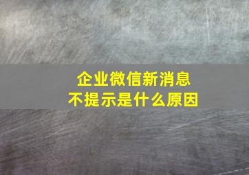 企业微信新消息不提示是什么原因