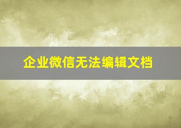 企业微信无法编辑文档