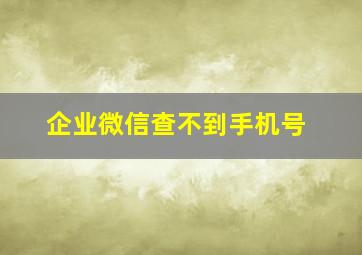 企业微信查不到手机号