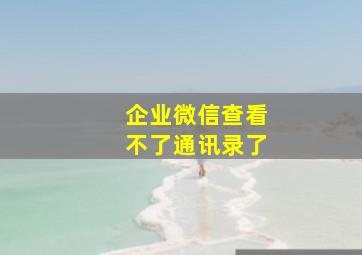 企业微信查看不了通讯录了