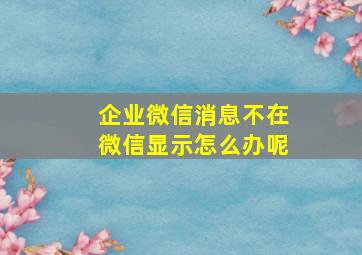 企业微信消息不在微信显示怎么办呢