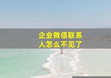 企业微信联系人怎么不见了