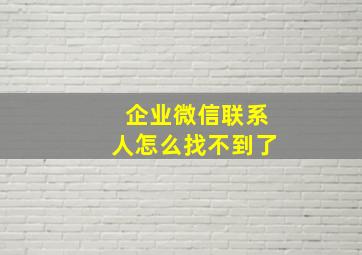 企业微信联系人怎么找不到了