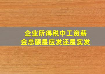 企业所得税中工资薪金总额是应发还是实发