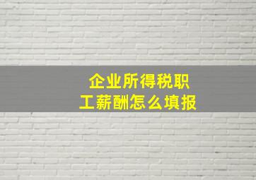 企业所得税职工薪酬怎么填报