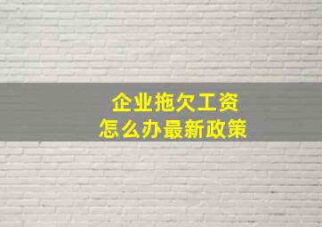 企业拖欠工资怎么办最新政策