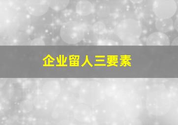 企业留人三要素