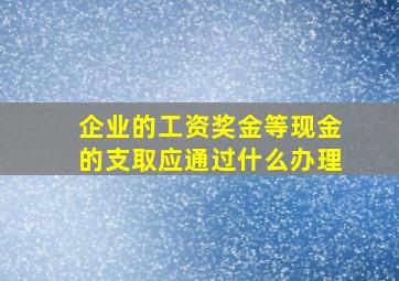 企业的工资奖金等现金的支取应通过什么办理