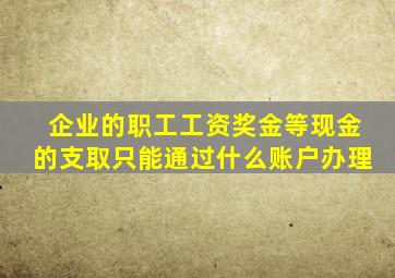 企业的职工工资奖金等现金的支取只能通过什么账户办理