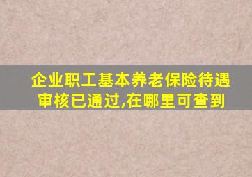 企业职工基本养老保险待遇审核已通过,在哪里可查到