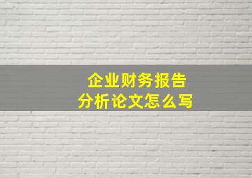 企业财务报告分析论文怎么写