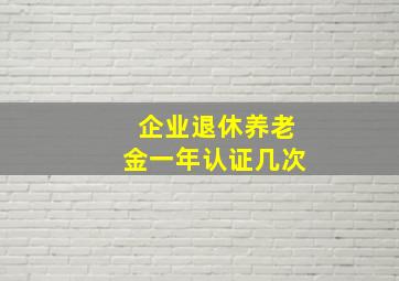 企业退休养老金一年认证几次