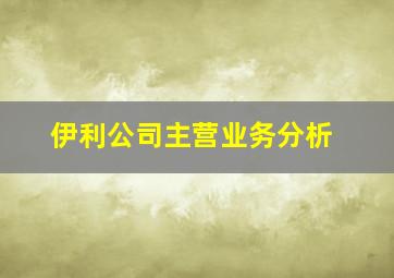 伊利公司主营业务分析