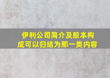 伊利公司简介及股本构成可以归结为那一类内容