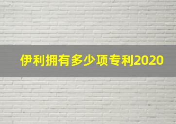 伊利拥有多少项专利2020