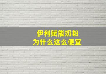 伊利赋能奶粉为什么这么便宜