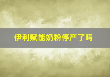 伊利赋能奶粉停产了吗