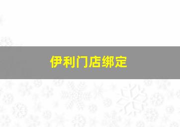 伊利门店绑定