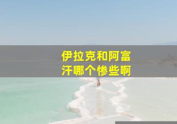 伊拉克和阿富汗哪个惨些啊