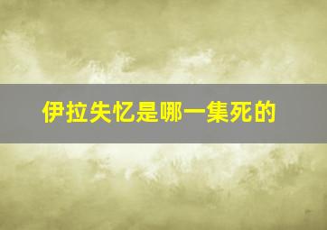 伊拉失忆是哪一集死的