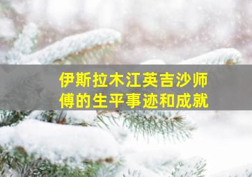 伊斯拉木江英吉沙师傅的生平事迹和成就