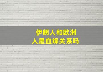 伊朗人和欧洲人是血缘关系吗