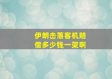 伊朗击落客机赔偿多少钱一架啊