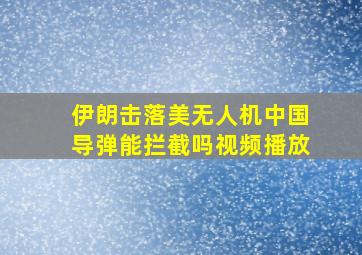 伊朗击落美无人机中国导弹能拦截吗视频播放