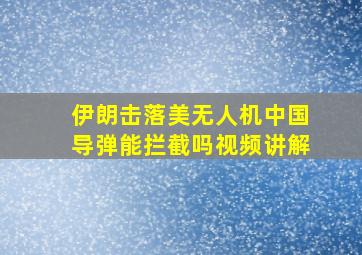 伊朗击落美无人机中国导弹能拦截吗视频讲解