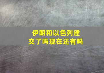 伊朗和以色列建交了吗现在还有吗