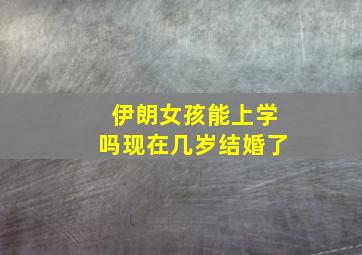 伊朗女孩能上学吗现在几岁结婚了