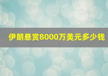 伊朗悬赏8000万美元多少钱