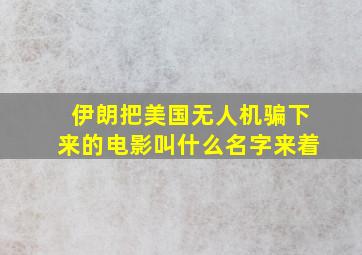 伊朗把美国无人机骗下来的电影叫什么名字来着