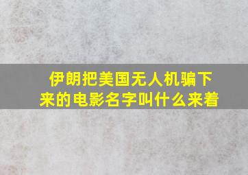 伊朗把美国无人机骗下来的电影名字叫什么来着