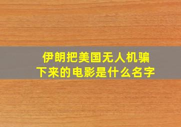 伊朗把美国无人机骗下来的电影是什么名字