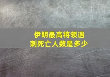 伊朗最高将领遇刺死亡人数是多少