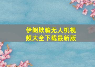 伊朗欺骗无人机视频大全下载最新版